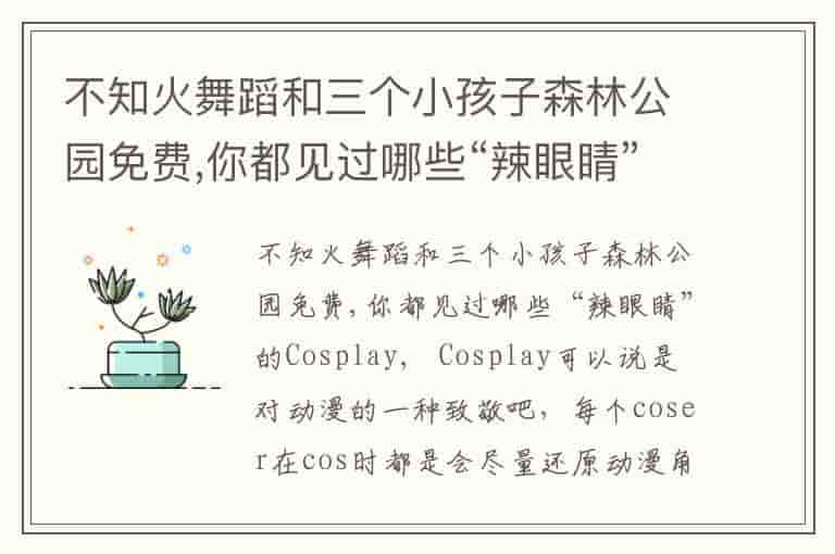 不知火舞蹈和三个小孩子森林公园免费,你都见过哪些“辣眼睛”的Cosplay