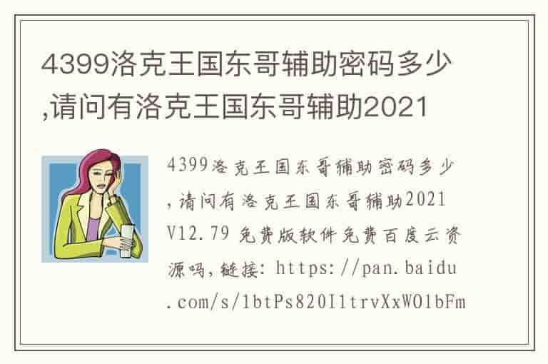 4399洛克王国东哥辅助密码多少,请问有洛克王国东哥辅助2021 V12.79 免费版软件免费百度云资源吗