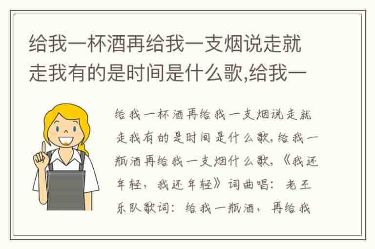 给我一杯酒再给我一支烟说走就走我有的是时间是什么歌,给我一瓶酒再给我一支烟什么歌