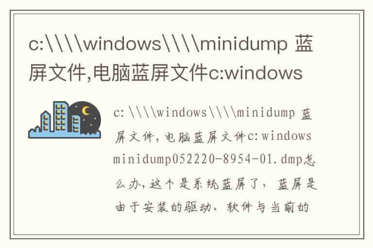 c:\\windows\\minidump 蓝屏文件,电脑蓝屏文件c:windowsminidump\052220-8954-01.dmp怎么办