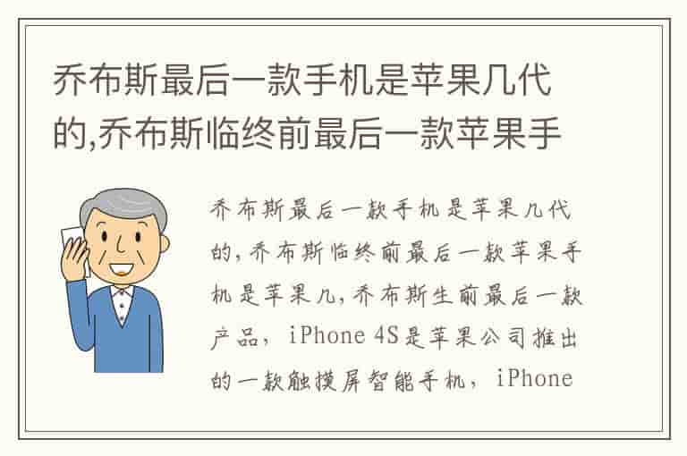 乔布斯最后一款手机是苹果几代的,乔布斯临终前最后一款苹果手机是苹果几