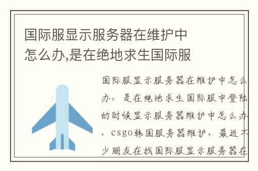 国际服显示服务器在维护中怎么办,是在绝地求生国际服中登陆的时候显示服务器维护中怎么办