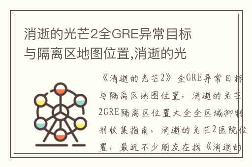 消逝的光芒2全GRE异常目标与隔离区地图位置,消逝的光芒2GRE隔离区位置大全全区域抑制剂收集指南