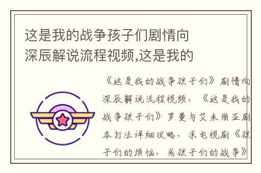 这是我的战争孩子们剧情向深辰解说流程视频,这是我的战争孩子们罗曼与艾米丽亚剧本打法详细攻略