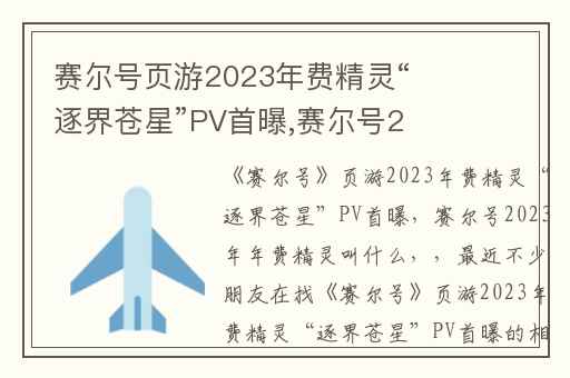 赛尔号页游2023年费精灵“逐界苍星”PV首曝,赛尔号2023年年费精灵叫什么
