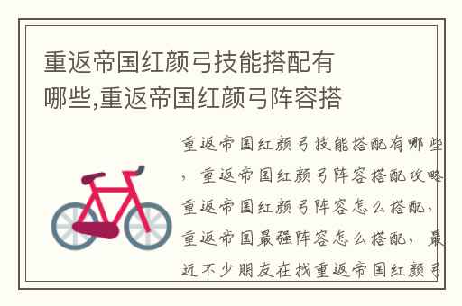 重返帝国红颜弓技能搭配有哪些,重返帝国红颜弓阵容搭配攻略重返帝国红颜弓阵容怎么搭配