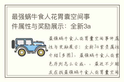 最强蜗牛食人花胃囊空间事件属性与奖励展示：全新3a紫贵属性介绍[多图],最强蜗牛食人花紫色序列怎么合成