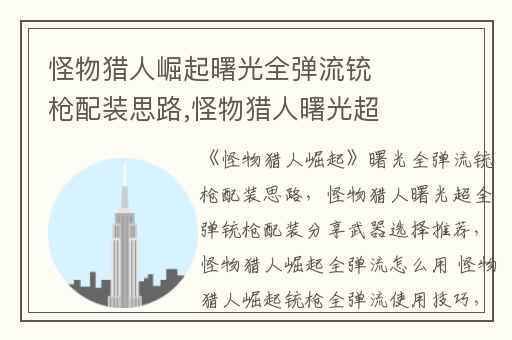 怪物猎人崛起曙光全弹流铳枪配装思路,怪物猎人曙光超全弹铳枪配装分享武器选择推荐