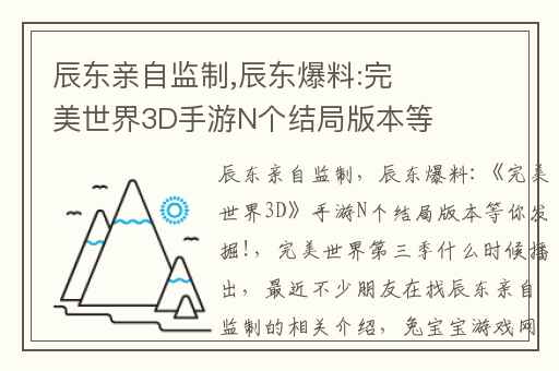 辰东亲自监制,辰东爆料:完美世界3D手游N个结局版本等你发掘!