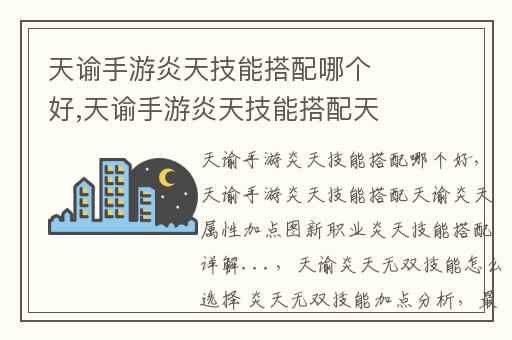 天谕手游炎天技能搭配哪个好,天谕手游炎天技能搭配天谕炎天属性加点图新职业炎天技能搭配详解...