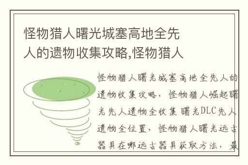 怪物猎人曙光城塞高地全先人的遗物收集攻略,怪物猎人崛起曙光先人遗物全收集 曙光DLC先人遗物全位置