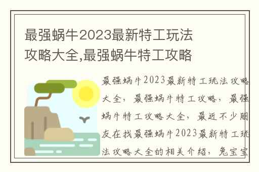 最强蜗牛2023最新特工玩法攻略大全,最强蜗牛特工攻略